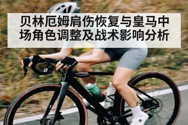 贝林厄姆肩伤恢复与皇马中场角色调整及战术影响分析