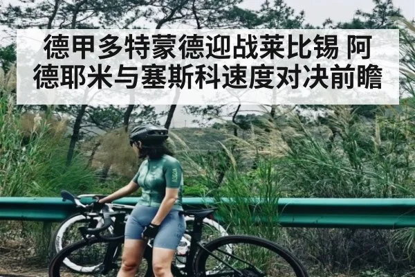 德甲多特蒙德迎战莱比锡 阿德耶米与塞斯科速度对决前瞻