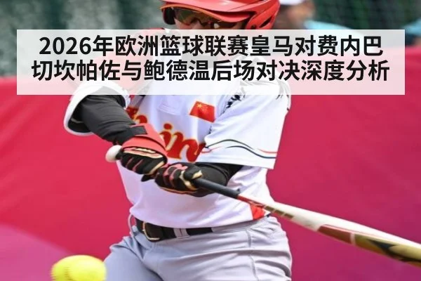 2026年欧洲篮球联赛皇马对费内巴切坎帕佐与鲍德温后场对决深度分析