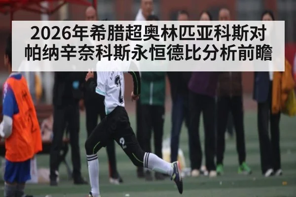 2026年希腊超奥林匹亚科斯对帕纳辛奈科斯永恒德比分析前瞻