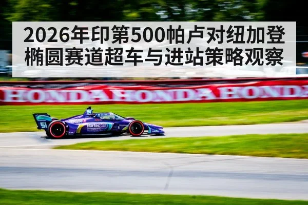 2026年印第500帕卢对纽加登椭圆赛道超车与进站策略观察