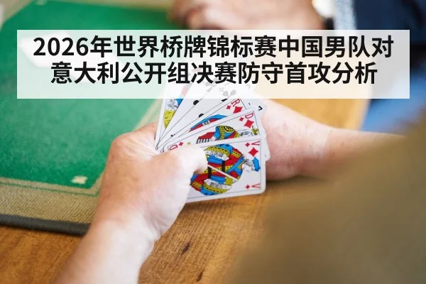 2026年世界桥牌锦标赛中国男队对意大利公开组决赛防守首攻分析